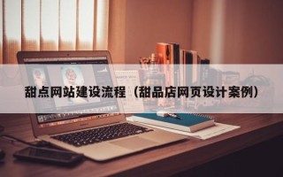 海南甜点网站建设流程（甜品店网页设计案例）