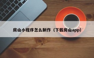 海南房山小程序怎么制作（下载房山app）