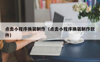 海南点击小程序换装制作（点击小程序换装制作软件）