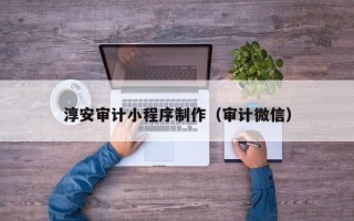 海南淳安审计小程序制作（审计微信）